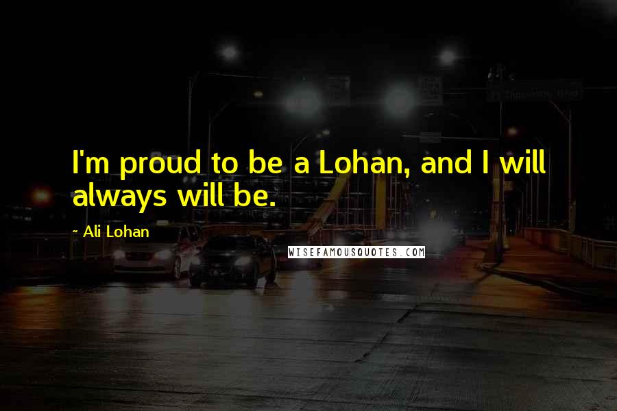 Ali Lohan Quotes: I'm proud to be a Lohan, and I will always will be.