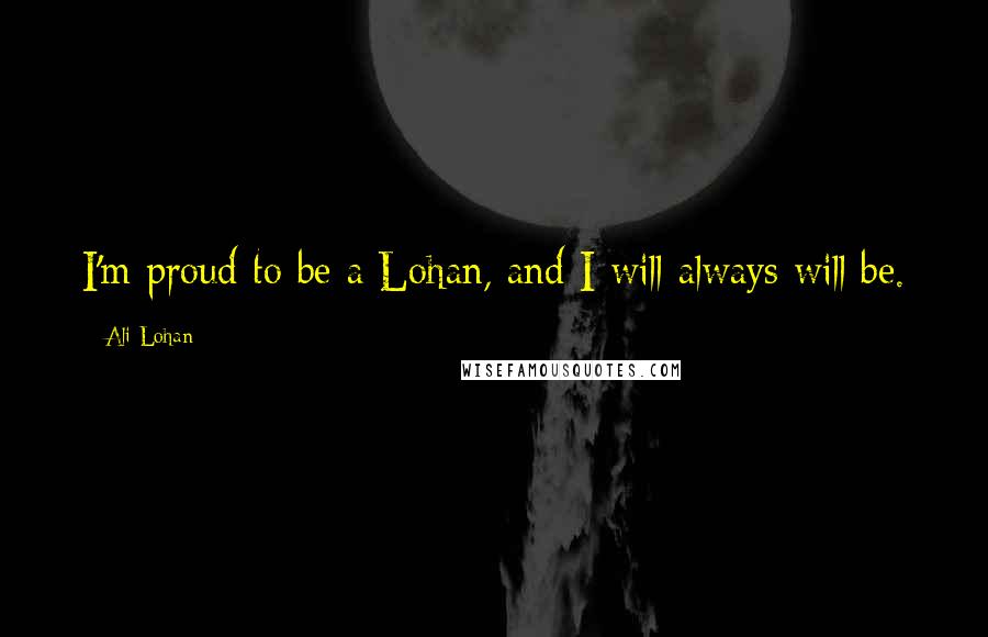 Ali Lohan Quotes: I'm proud to be a Lohan, and I will always will be.