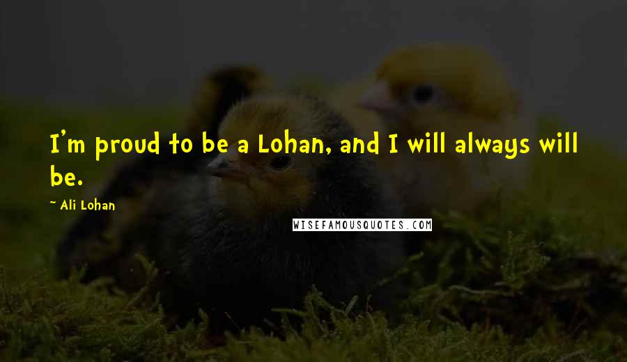 Ali Lohan Quotes: I'm proud to be a Lohan, and I will always will be.