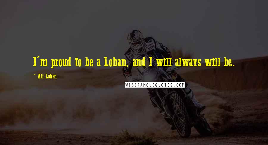 Ali Lohan Quotes: I'm proud to be a Lohan, and I will always will be.