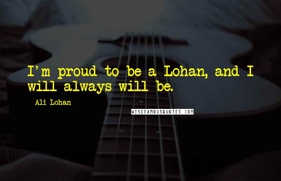 Ali Lohan Quotes: I'm proud to be a Lohan, and I will always will be.