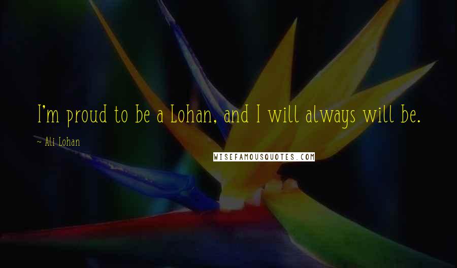 Ali Lohan Quotes: I'm proud to be a Lohan, and I will always will be.