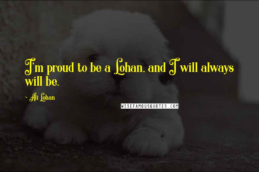 Ali Lohan Quotes: I'm proud to be a Lohan, and I will always will be.