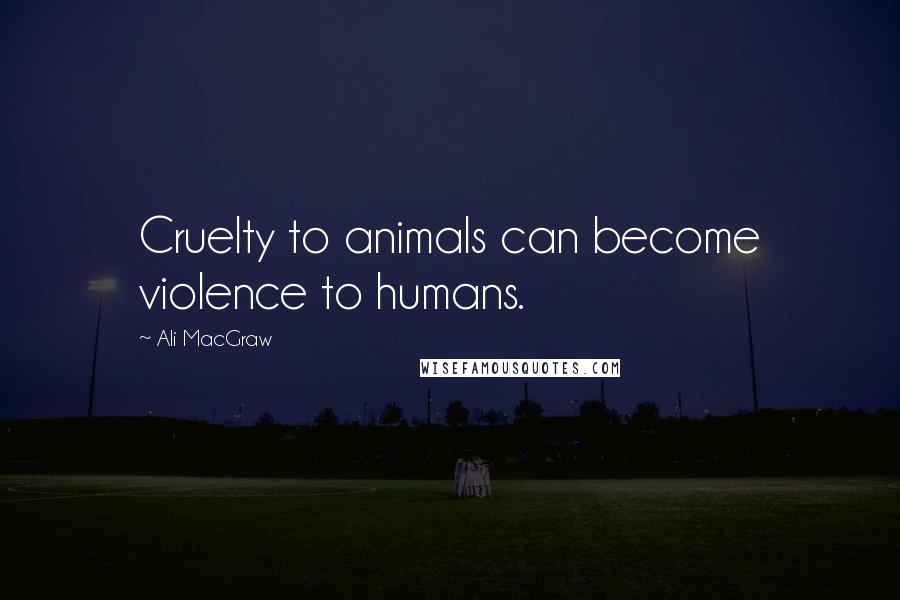 Ali MacGraw Quotes: Cruelty to animals can become violence to humans.
