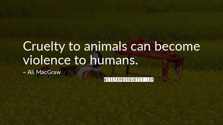 Ali MacGraw Quotes: Cruelty to animals can become violence to humans.