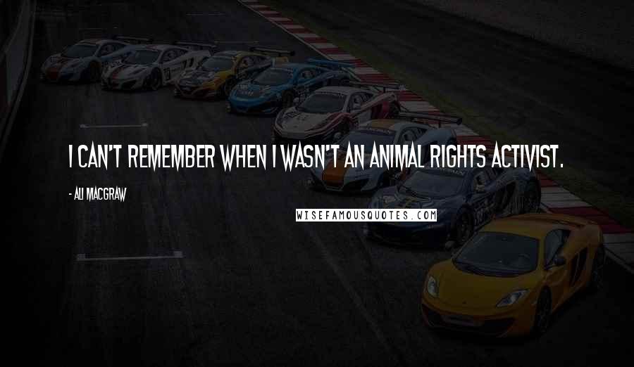 Ali MacGraw Quotes: I can't remember when I wasn't an animal rights activist.