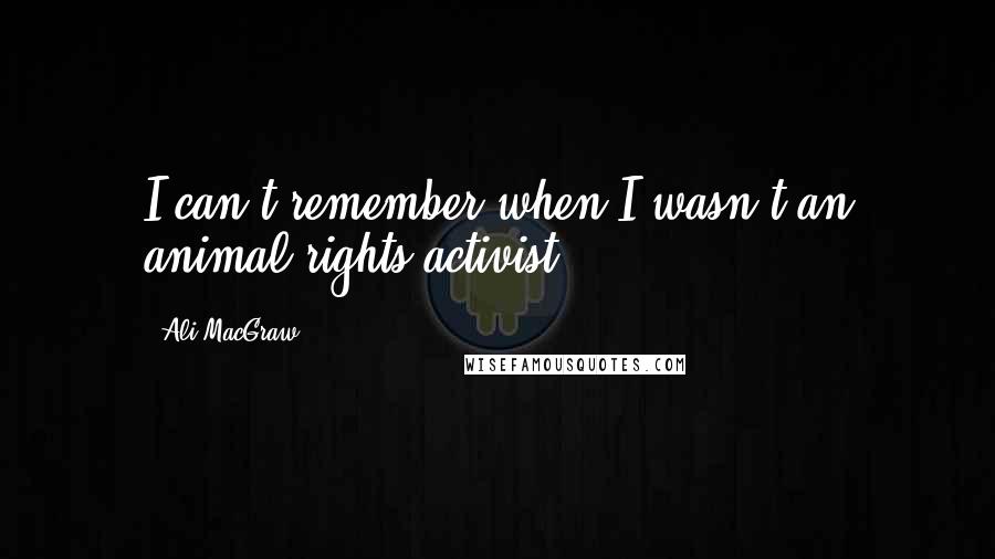 Ali MacGraw Quotes: I can't remember when I wasn't an animal rights activist.