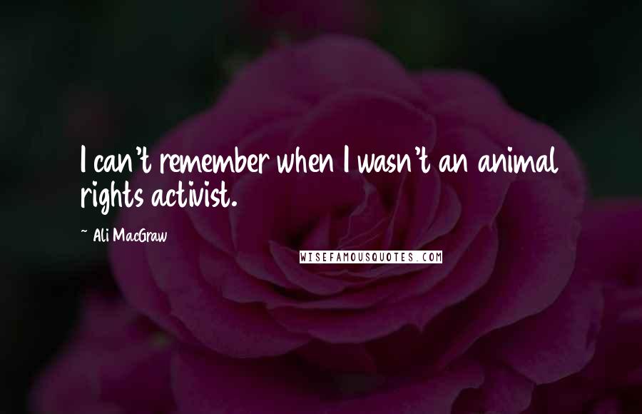 Ali MacGraw Quotes: I can't remember when I wasn't an animal rights activist.