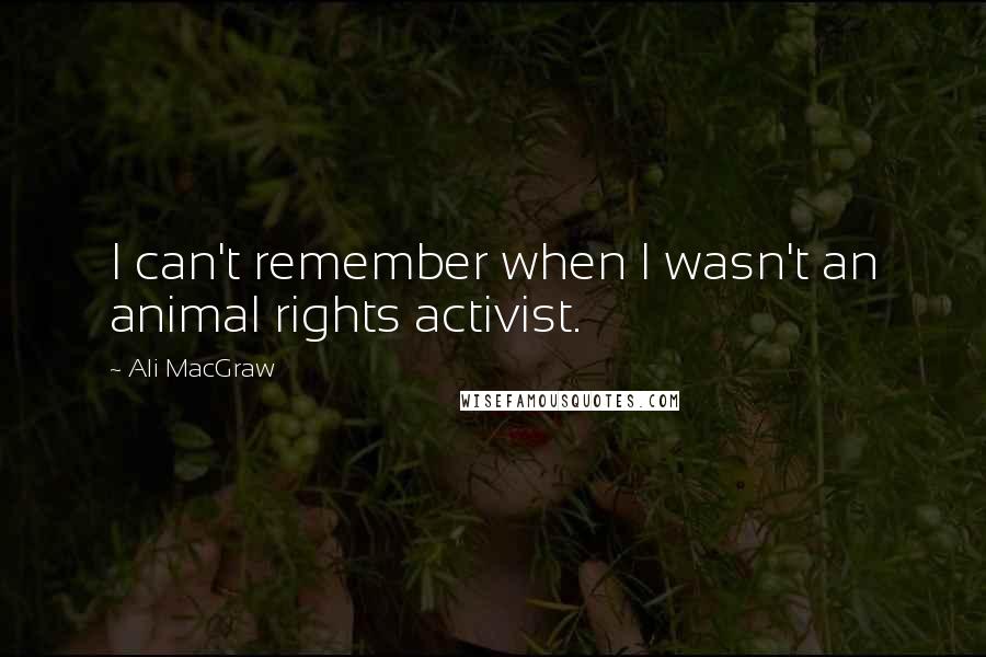 Ali MacGraw Quotes: I can't remember when I wasn't an animal rights activist.