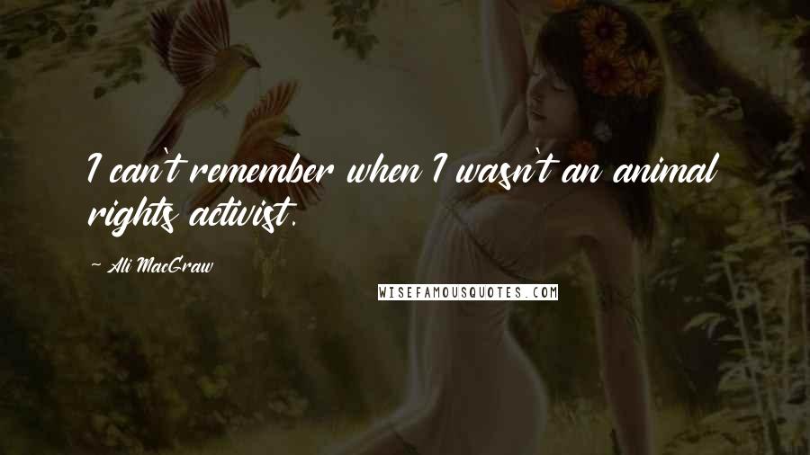 Ali MacGraw Quotes: I can't remember when I wasn't an animal rights activist.