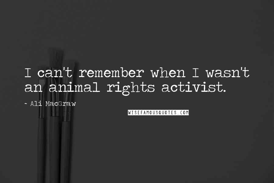 Ali MacGraw Quotes: I can't remember when I wasn't an animal rights activist.