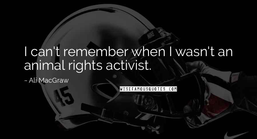 Ali MacGraw Quotes: I can't remember when I wasn't an animal rights activist.