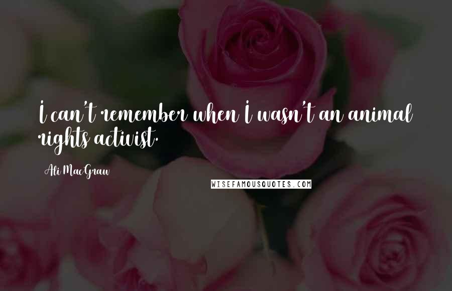 Ali MacGraw Quotes: I can't remember when I wasn't an animal rights activist.