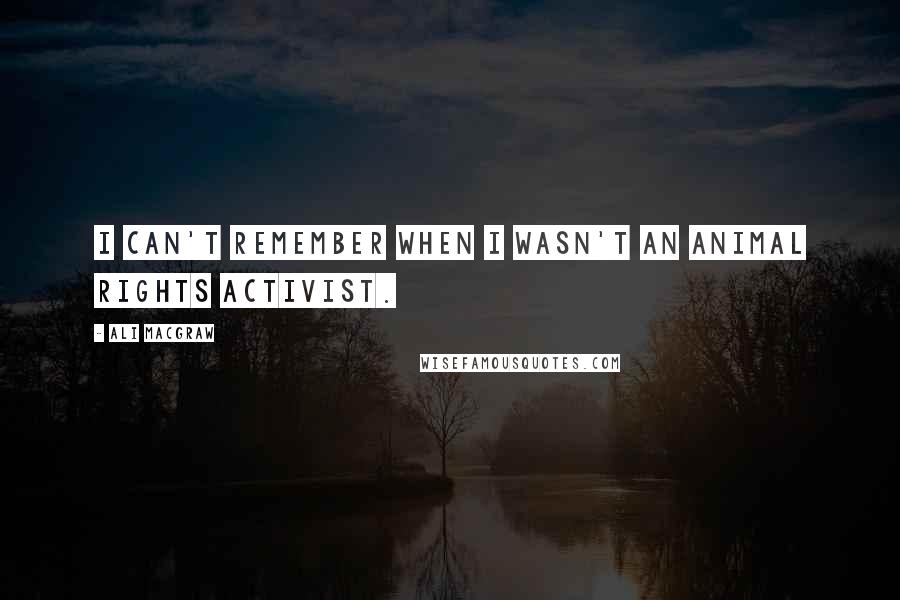 Ali MacGraw Quotes: I can't remember when I wasn't an animal rights activist.