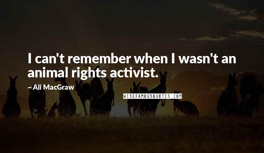 Ali MacGraw Quotes: I can't remember when I wasn't an animal rights activist.