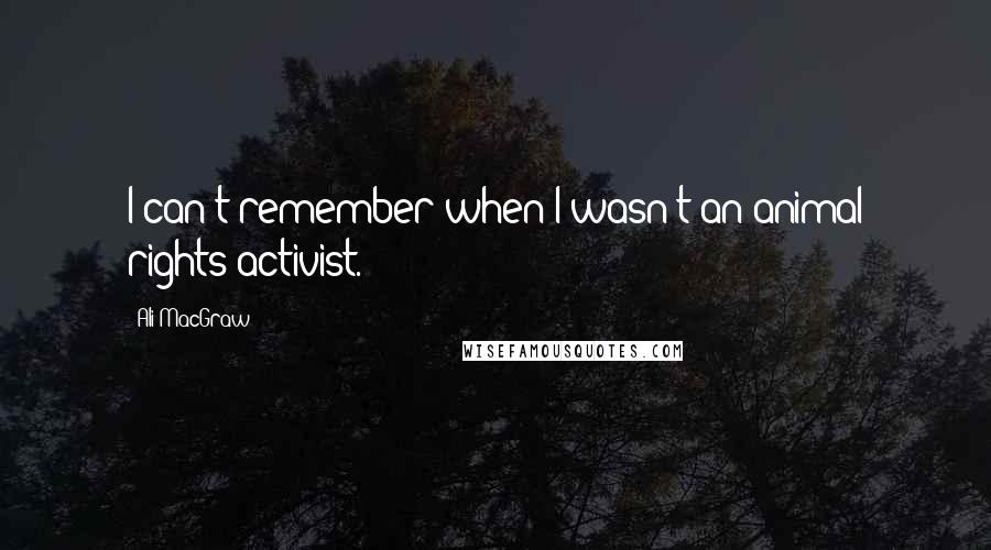Ali MacGraw Quotes: I can't remember when I wasn't an animal rights activist.