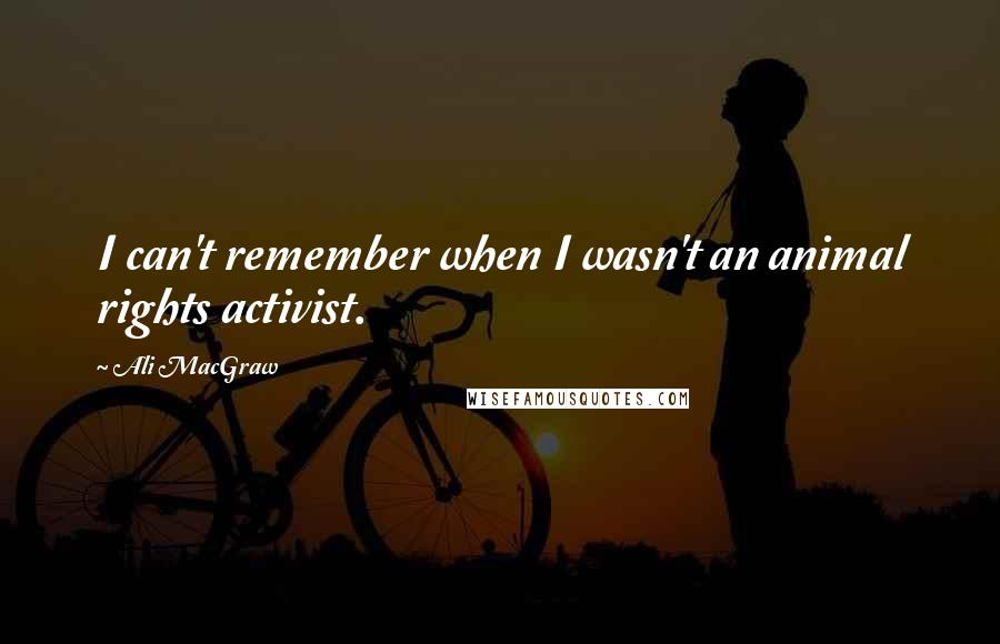 Ali MacGraw Quotes: I can't remember when I wasn't an animal rights activist.