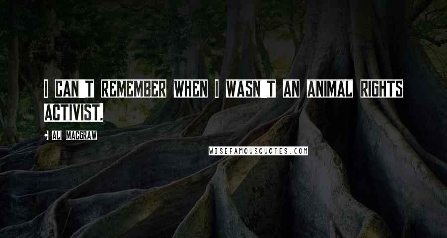 Ali MacGraw Quotes: I can't remember when I wasn't an animal rights activist.