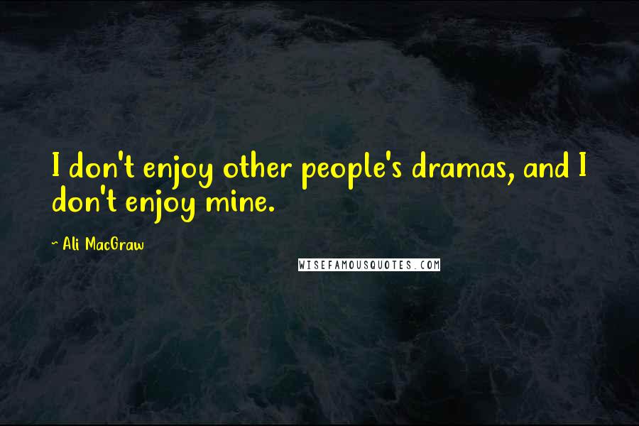 Ali MacGraw Quotes: I don't enjoy other people's dramas, and I don't enjoy mine.