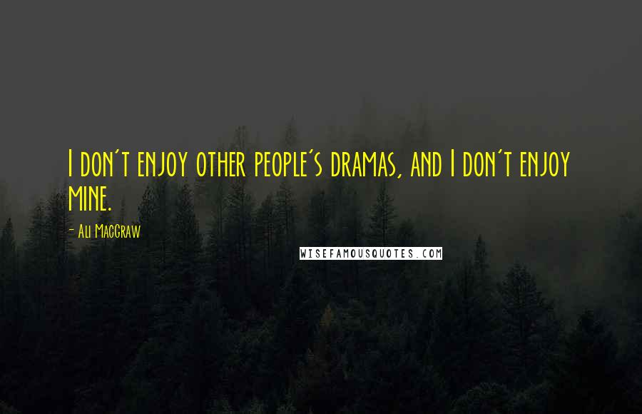 Ali MacGraw Quotes: I don't enjoy other people's dramas, and I don't enjoy mine.