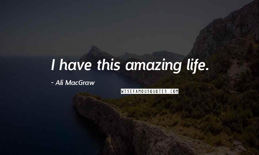 Ali MacGraw Quotes: I have this amazing life.