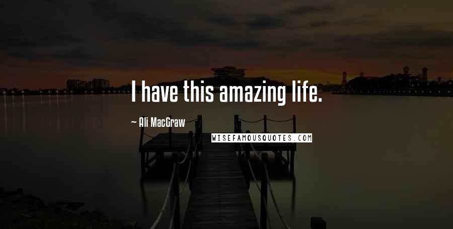 Ali MacGraw Quotes: I have this amazing life.