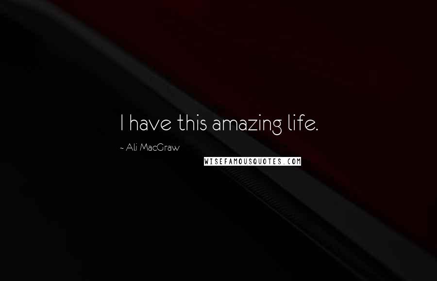 Ali MacGraw Quotes: I have this amazing life.