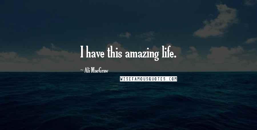 Ali MacGraw Quotes: I have this amazing life.