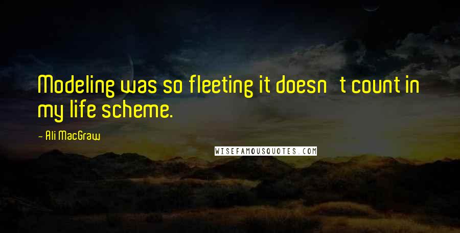Ali MacGraw Quotes: Modeling was so fleeting it doesn't count in my life scheme.