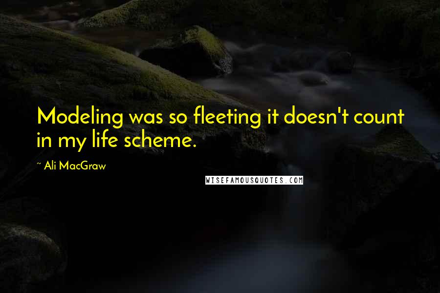 Ali MacGraw Quotes: Modeling was so fleeting it doesn't count in my life scheme.