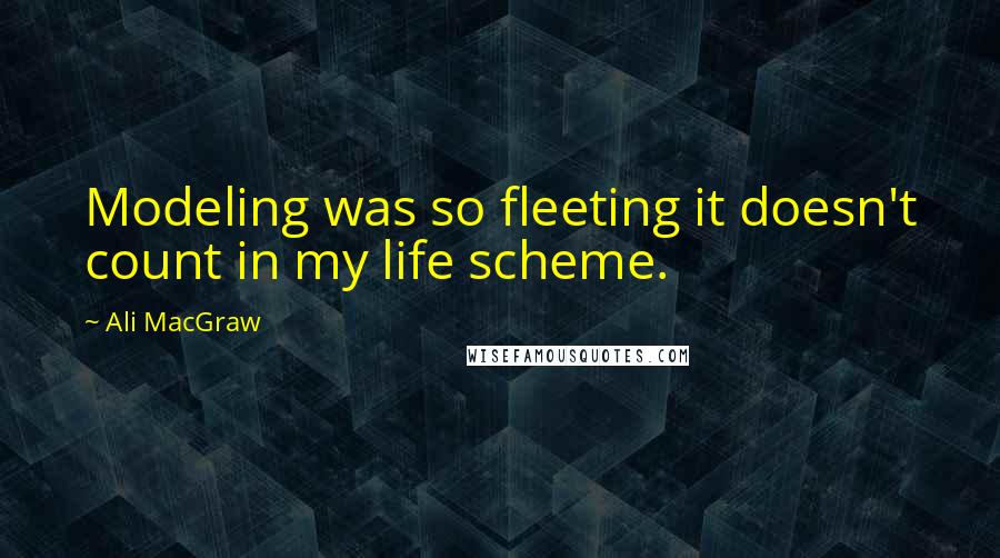 Ali MacGraw Quotes: Modeling was so fleeting it doesn't count in my life scheme.