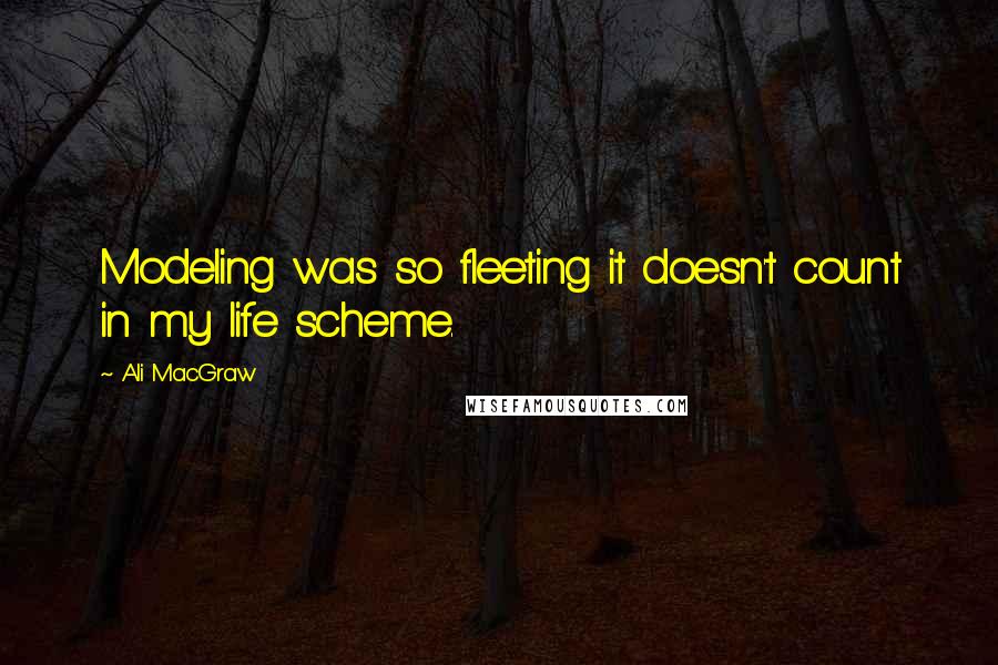 Ali MacGraw Quotes: Modeling was so fleeting it doesn't count in my life scheme.