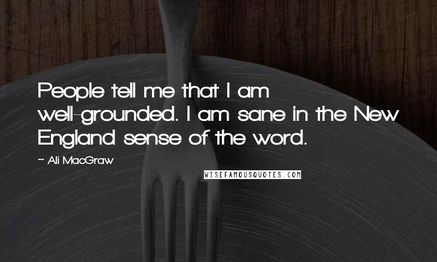 Ali MacGraw Quotes: People tell me that I am well-grounded. I am sane in the New England sense of the word.