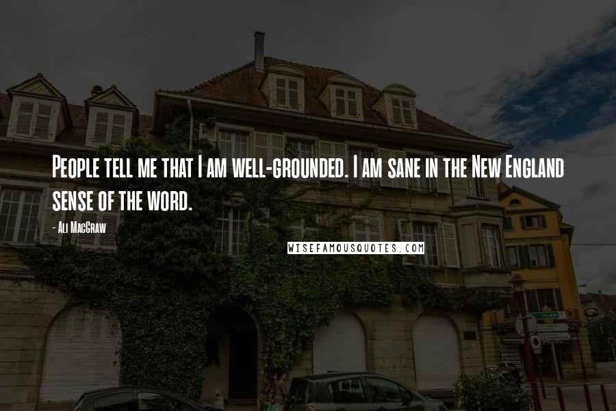 Ali MacGraw Quotes: People tell me that I am well-grounded. I am sane in the New England sense of the word.