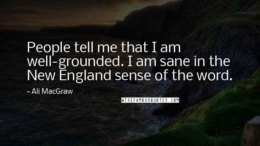 Ali MacGraw Quotes: People tell me that I am well-grounded. I am sane in the New England sense of the word.