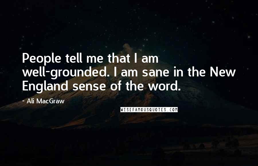 Ali MacGraw Quotes: People tell me that I am well-grounded. I am sane in the New England sense of the word.