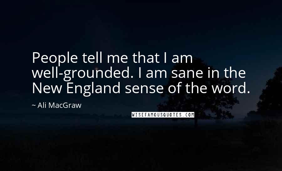 Ali MacGraw Quotes: People tell me that I am well-grounded. I am sane in the New England sense of the word.