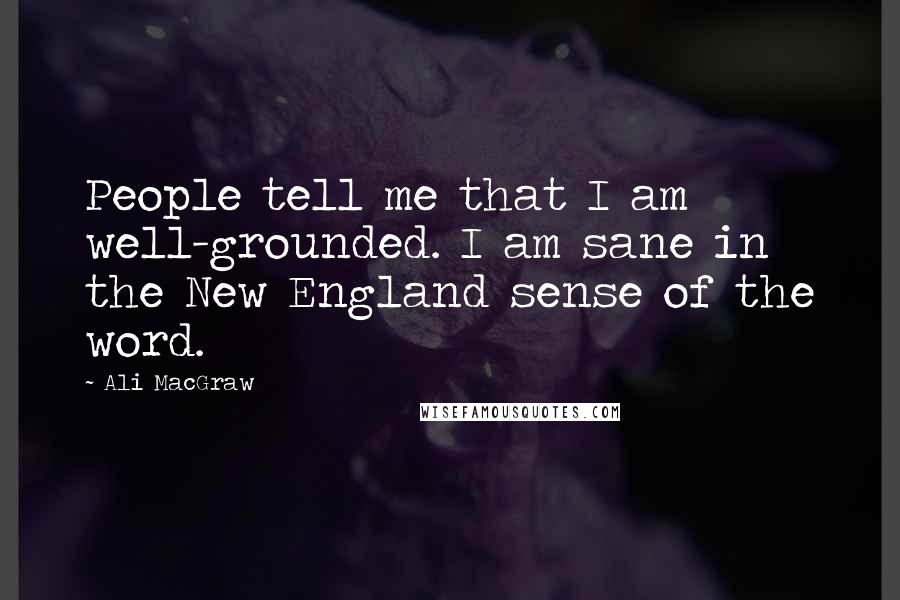 Ali MacGraw Quotes: People tell me that I am well-grounded. I am sane in the New England sense of the word.