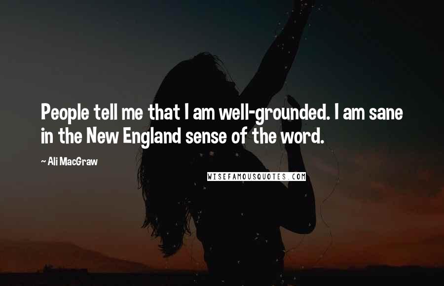 Ali MacGraw Quotes: People tell me that I am well-grounded. I am sane in the New England sense of the word.