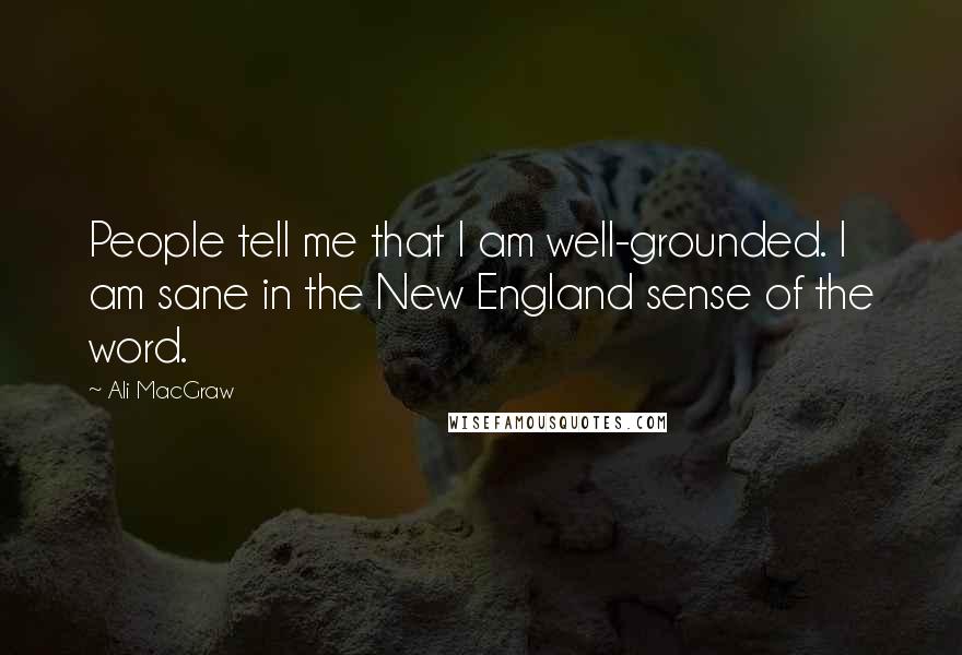Ali MacGraw Quotes: People tell me that I am well-grounded. I am sane in the New England sense of the word.