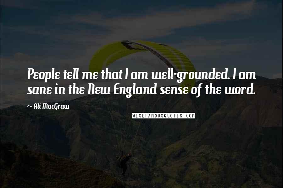 Ali MacGraw Quotes: People tell me that I am well-grounded. I am sane in the New England sense of the word.