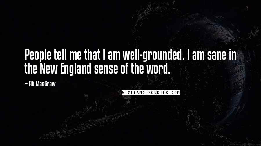 Ali MacGraw Quotes: People tell me that I am well-grounded. I am sane in the New England sense of the word.