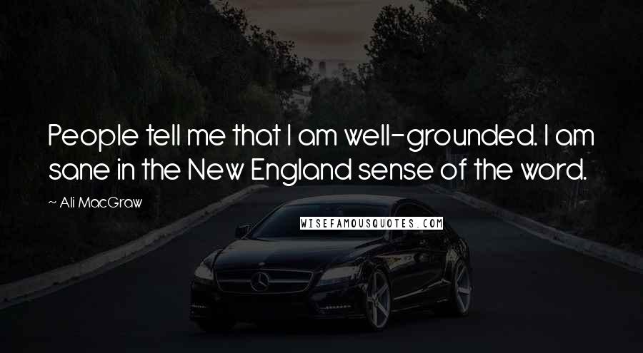 Ali MacGraw Quotes: People tell me that I am well-grounded. I am sane in the New England sense of the word.