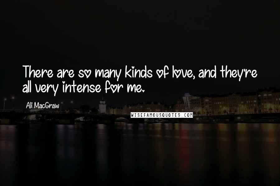 Ali MacGraw Quotes: There are so many kinds of love, and they're all very intense for me.