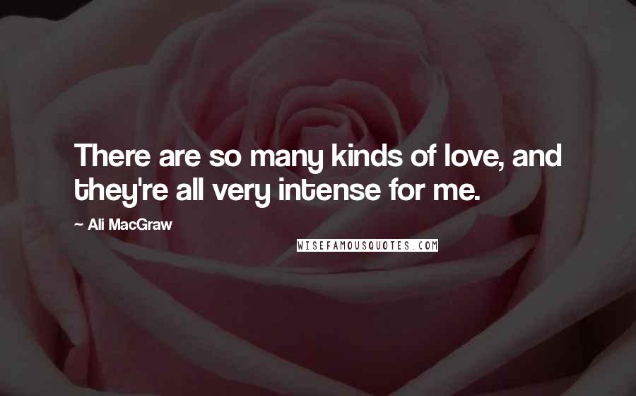 Ali MacGraw Quotes: There are so many kinds of love, and they're all very intense for me.