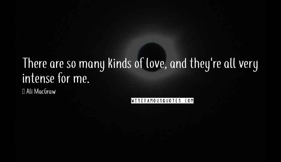 Ali MacGraw Quotes: There are so many kinds of love, and they're all very intense for me.