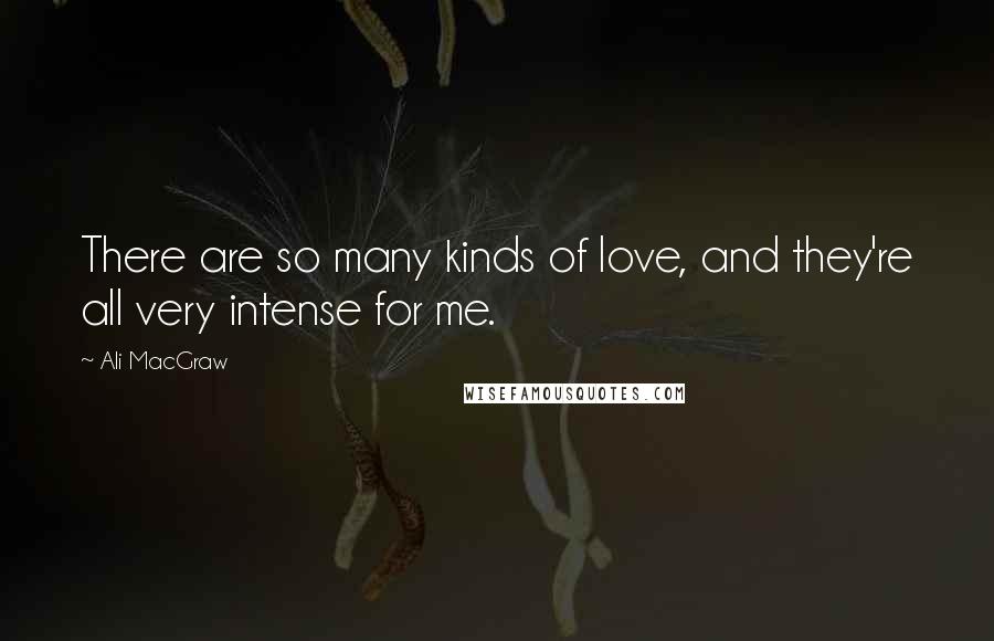 Ali MacGraw Quotes: There are so many kinds of love, and they're all very intense for me.