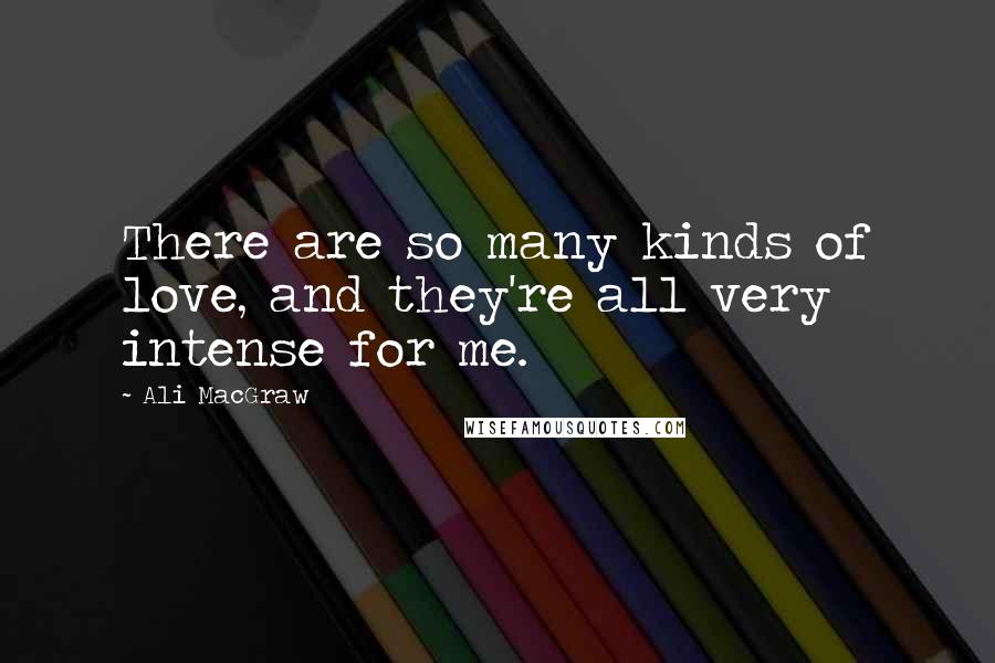 Ali MacGraw Quotes: There are so many kinds of love, and they're all very intense for me.