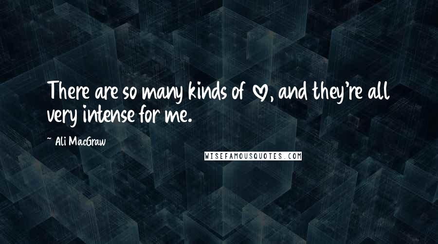 Ali MacGraw Quotes: There are so many kinds of love, and they're all very intense for me.