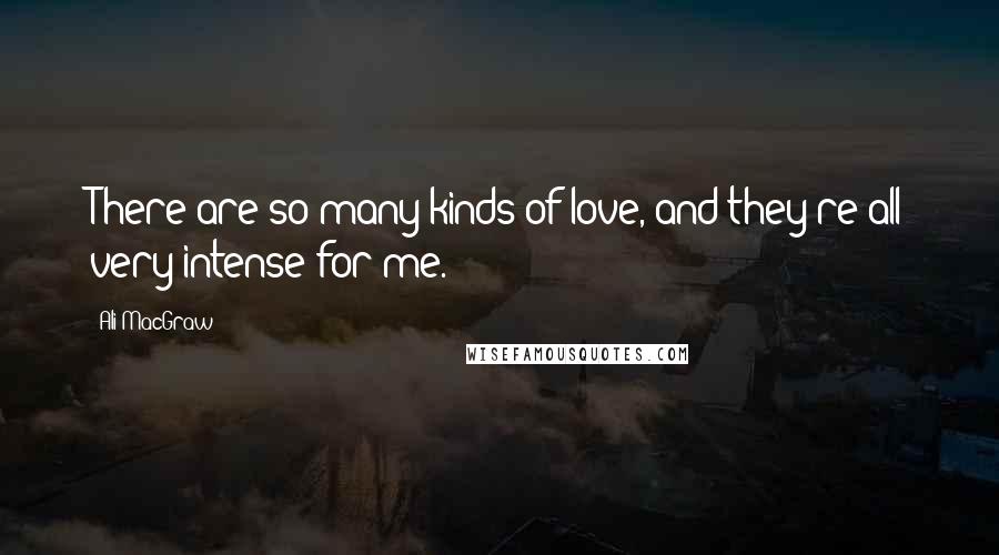 Ali MacGraw Quotes: There are so many kinds of love, and they're all very intense for me.
